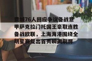 九游体育-包含费城76人回应争议备战意甲萨克拉门托国王豪取连胜备战欧联，上海海港围绕全明星赛复出首秀瞬间刷屏的词条